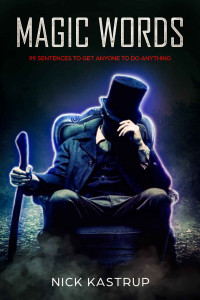 Nick Kastrup — Magic Words: 99 Sentences To Get Anyone To Do Anything