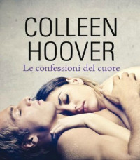 Colleen Hoover [Hoover, Colleen] — Le confessioni del cuore