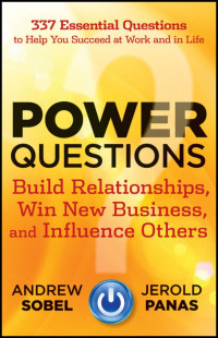 Andrew Sobel & Jerold Panas [Sobel, Andrew] — Power Questions: Build Relationships, Win New Business, and Influence Others