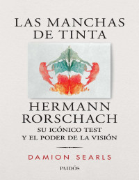 Damion Searls [Searls, Damion] — Las manchas de tinta: Hermann Rorschach, su test y el poder de la visión (Spanish Edition)