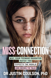 Justin Coulson — Miss-connection: Why Your Teenage Daughter 'Hates' You, Expects the World and Needs to Talk