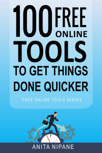 Anita Nipane [Nipane, Anita] — 100+ Free Online Tools to Get Things Done Quicker