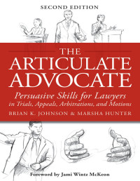 Brian K. Johnson, Marsha Hunter — The Articulate Advocate: Persuasive Skills for Lawyers in Trials, Appeals, Arbitrations, and Motions