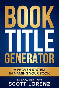 Scott Lorenz — Book Title Generator: A Proven System in Naming Your Book