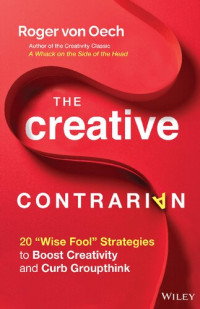 von Oech, Roger — The Creative Contrarian: 20 "Wise Fool" Strategies to Boost Creativity and Curb Groupthink