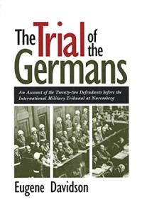 Eugene Davidson [Davidson, Eugene] — The Trial of the Germans: An Account of the Twenty-Two Defendants Before the International Military Tribunal at Nuremberg