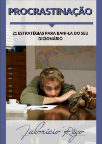 Fabrício Rêgo — Procrastinação – 21 estratégias para bani-la do seu dicionário!