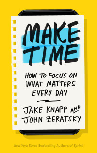Jake Knapp & John Zeratsky — Make Time: How to Focus on What Matters Every Day