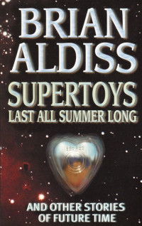 Brian W. Aldiss [Aldiss, Brian] — Supertoys Last All Summer Long and Other Stories of Future Time