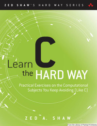 Zed A. Shaw — Learn C the Hard Way: Practical Exercises on the Computational Subjects You Keep Avoiding (Like C)
