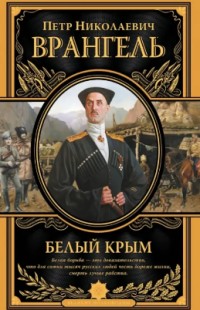 Врангель П.Н. — Белый Крым. Мемуары Правителя и Главнокомандующего вооруженными силами Юга России