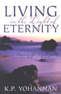 K. P. Yohannan [Yohannan, K. P.] — Living in the Light of Eternity: How to Make the Only Difference That Matters