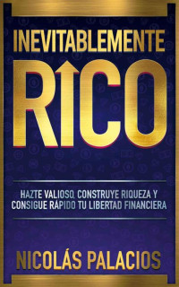 Nicolas Palacios — Inevitablemente RICO: Hazte valioso, construye riqueza y consigue rápido tu libertad financiera (Spanish Edition)