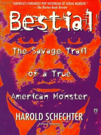 Harold Schechter — Bestial-The Savage Trail of a True American Monster