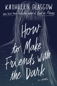 Kathleen Glasgow — How to Make Friends with the Dark
