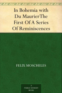 Felix Moscheles — In Bohemia with Du Maurier: The First of a Series of Reminiscences
