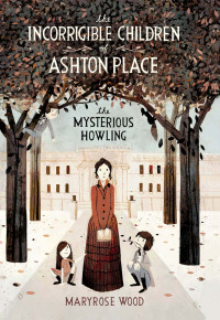 Maryrose Wood — The Incorrigible Children of Ashton Place: The Mysterious Howling