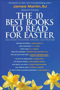 James Martin & C. S. Lewis & N. T. Wright & Desmond Tutu & Mpho Tutu & Catherine Wolff & Ann Patchett & Candida Moss & John Dominic Crossan & Father Jonathan Morris & Thomas H. Groome — The 10 Best Books to Read for Easter: Selections to Inspire, Educate, & Provoke: Excerpts From New and Classic Titles by Bestselling Authors in the Field, With an Introduction by James Martin, SJ.