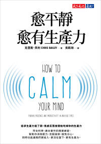 克里斯 · 貝利 (Chris Bailey) 著 ; 吳凱琳 譯 — 愈平靜愈有生產力 = How to Calm Your Mind： Finding Presence and Productivity in Anxious Times