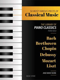 Music Store [Store, Music] — 50 MOST FAMOUS PIECES OF CLASSICAL MUSIC: The Library of Piano Classics Bach, Beethoven, Bizet, Chopin, Debussy, Liszt, Mozart, Schubert, Strauss and More