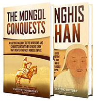 Captivating History [History, Captivating] — The Mongol Invasions: A Captivating Guide to the Mongol Invasions and Conquests Along With the Life of Genghis Khan