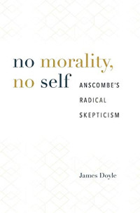 James Doyle — No Morality, No Self : Anscombe’s Radical Skepticism