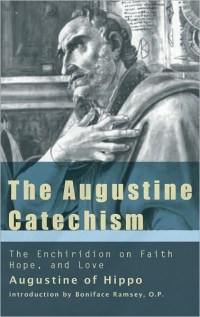St. Augustine of Hippo & Bruce Harbert & Boniface Ramsey [Hippo, St. Augustine of & Harbert, Bruce & Ramsey, Boniface] — The Augustine Catechism: The Enchiridion on Faith, Hope and Charity