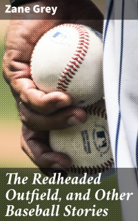 Zane Grey — The Redheaded Outfield, and Other Baseball Stories