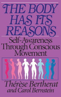 Therese Bertherat, Carol Bernstein — The Body Has Its Reasons: Self-Awareness Through Conscious Movement