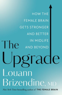 Louann Brizendine, MD — The Upgrade: How the Female Brain Gets Stronger and Better in Midlife and Beyond