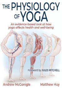 Andrew McGonigle, Matthew Huy — The Physiology of Yoga : An Evidence-Based Look at How Yoga Affects Health and Well-Being