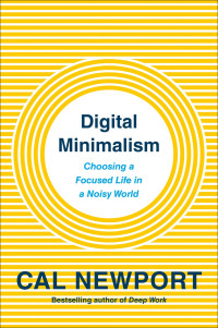 Cal Newport; — Digital Minimalism: Choosing a Focused Life in a Noisy World