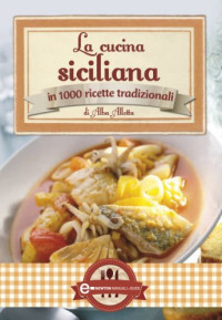 Alba Allotta — La cucina siciliana in 1000 ricette tradizionali: i piatti di una volta e le ricette più attuali per scoprire i segreti di una cultura gastronomica che custodisce ed esalta il suo grande patrimonio di sapori antichi e sempre nuovi