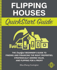 Covington, Elisa Zheng; — Flipping Houses QuickStart Guide: The Simplified Beginner’s Guide to Finding and Financing the Right Properties