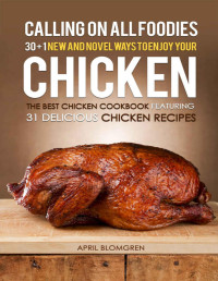 Blomgren, April — Calling on all Foodies: 30 + 1 New and Novel Ways to Enjoy Your Chicken