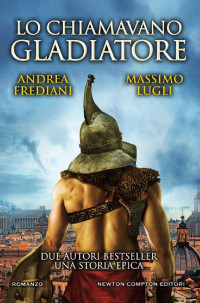 Andrea Frediani & Massimo Lugli [Frediani, Andrea & Lugli, Massimo] — Lo chiamavano Gladiatore
