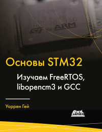Уоррен Гей — Основы STM32 Изучаем FreeRTOS, libopencm3 и GCC