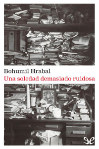 Bohumil Hrabal — Una soledad demasiado ruidosa