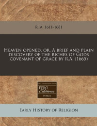 R. A. Torrey & Joseph Alleine [Torrey, R. A. & Alleine, Joseph] — Heaven Opened, Or, a Brief and Plain Discovery of the Riches of Gods Covenant of Grace by R.A. (1665)