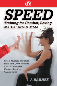 J. Barnes — Speed Training: For Combat, Boxing, Martial Arts, and MMA: How to Maximize Your Hand Speed, Foot Speed, Punching Speed, Kicking Speed, Wrestling Speed, and Fighting Speed