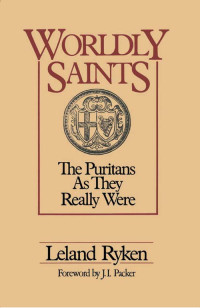 Leland Ryken [Ryken, Leland] — Worldly Saints: The Puritans as They Really Were