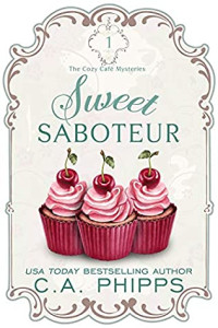 C. A. Phipps — Sweet Saboteur (Cozy Café Mystery 1)