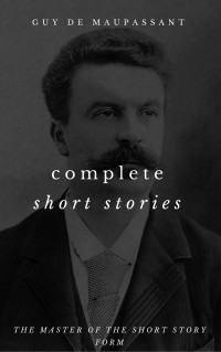 Guy de Maupassant — Complete Short Stories of Guy De Maupassant