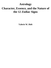 Valerie W. Holt — Astrology: Character, Essence, and the Nature of the 12 Zodiac Signs (Astrology for Beginners, Zodiac Signs, Astrology Calendar, Book 1)