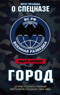 Андрей Владимирович Загорцев — Город. Штурм Грозного глазами лейтенанта спецназа (1994–1995)