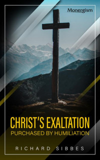 Richard Sibbes — Christ's Exaltation Purchased by Humiliation