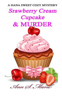 Ann S. Marie  — Strawberry Cream Cupcake & Murder (Dana Sweet Cozy Mystery 1)