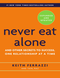 Keith Ferrazzi & Tahl Raz — Never Eat Alone, Expanded and Updated: And Other Secrets to Success, One Relationship at a Time