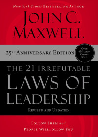 John C. Maxwell — 21 Irrefutable Laws of Leadership: Follow Them and People Will Follow You