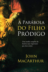 John F. MacArthur Jr. — A parábola do filho pródigo